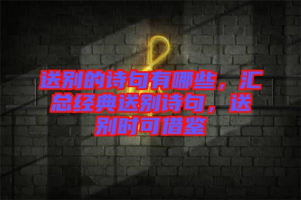 送別的詩句有哪些，匯總經(jīng)典送別詩句，送別時(shí)可借鑒