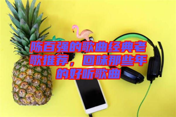 陳百強的歌曲經典老歌推薦，回味那些年的好聽歌曲