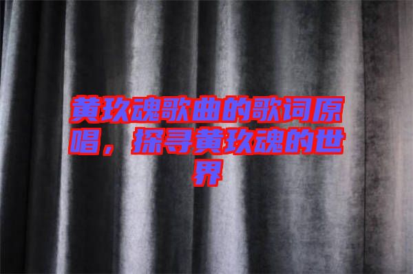 黃玖魂歌曲的歌詞原唱，探尋黃玖魂的世界