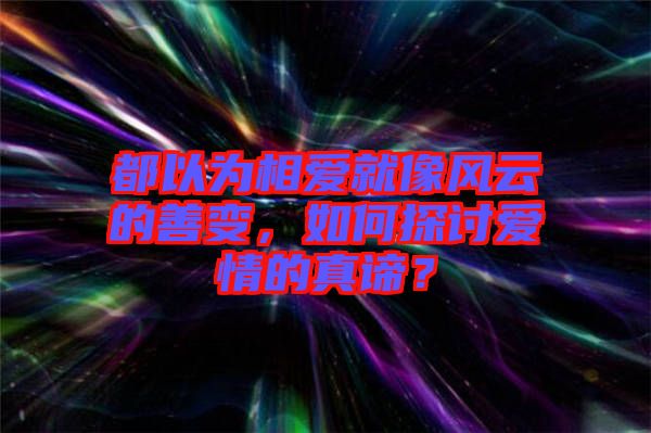 都以為相愛就像風(fēng)云的善變，如何探討愛情的真諦？