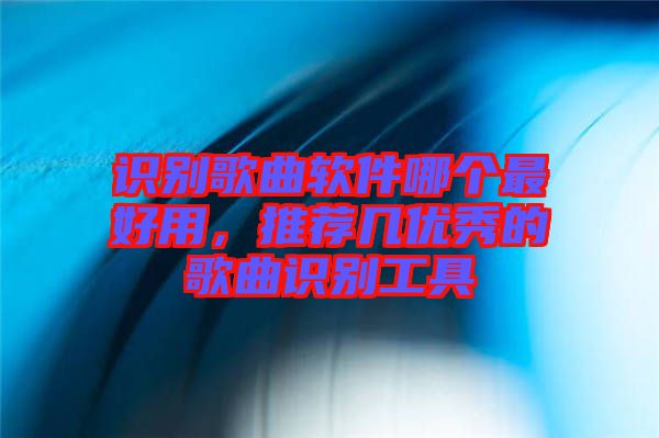 識(shí)別歌曲軟件哪個(gè)最好用，推薦幾優(yōu)秀的歌曲識(shí)別工具