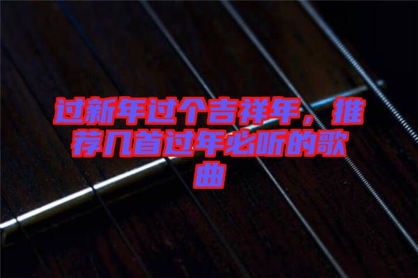 過新年過個(gè)吉祥年，推薦幾首過年必聽的歌曲