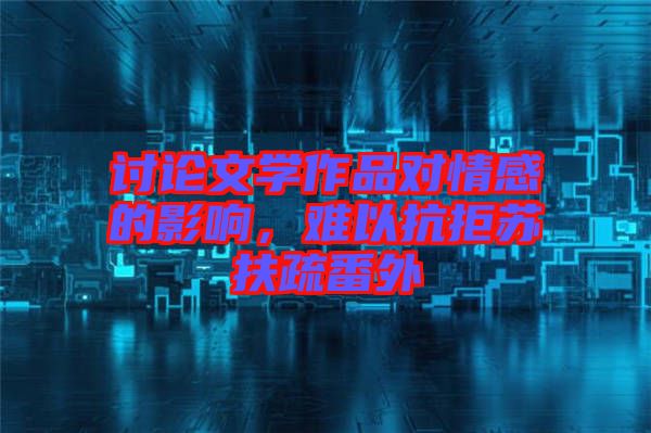 討論文學(xué)作品對情感的影響，難以抗拒蘇扶疏番外