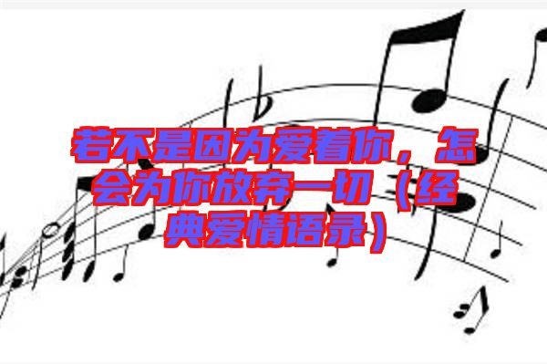 若不是因?yàn)閻壑?，怎?huì)為你放棄一切（經(jīng)典愛情語錄）