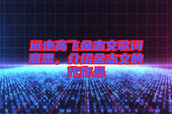 遠走高飛金志文歌詞意思，介紹金志文的代作品