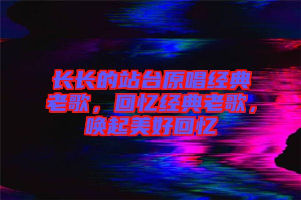 長(zhǎng)長(zhǎng)的站臺(tái)原唱經(jīng)典老歌，回憶經(jīng)典老歌，喚起美好回憶