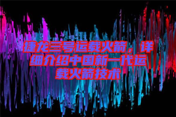 捷龍三號(hào)運(yùn)載火箭，詳細(xì)介紹中國(guó)新一代運(yùn)載火箭技術(shù)