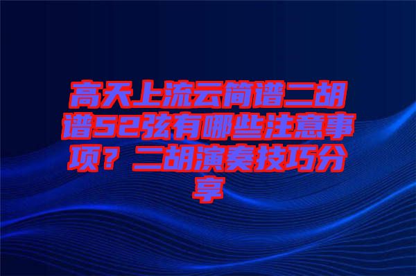 高天上流云簡譜二胡譜52弦有哪些注意事項？二胡演奏技巧分享