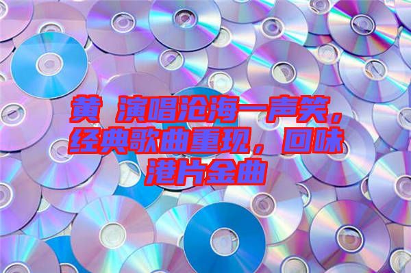 黃霑演唱滄海一聲笑，經(jīng)典歌曲重現(xiàn)，回味港片金曲