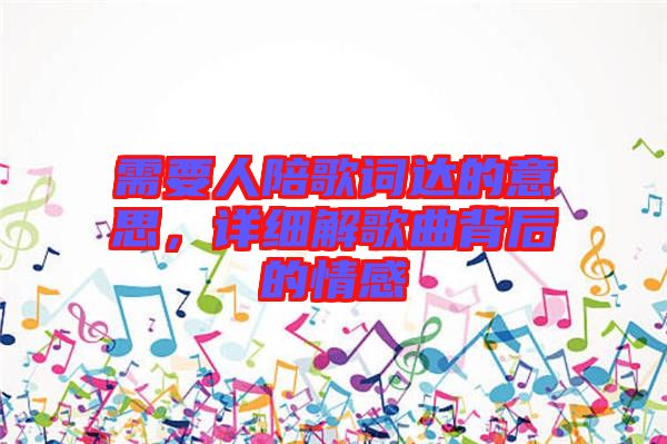 需要人陪歌詞達的意思，詳細解歌曲背后的情感