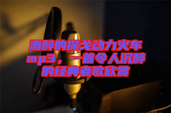 酒醉的探戈動力火車mp3，一首令人沉醉的經(jīng)典老歌欣賞