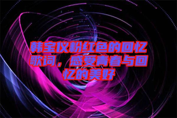 韓寶儀粉紅色的回憶歌詞，感受青春與回憶的美好