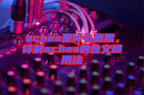 aches是什么意思，詳解aches的含義和用法