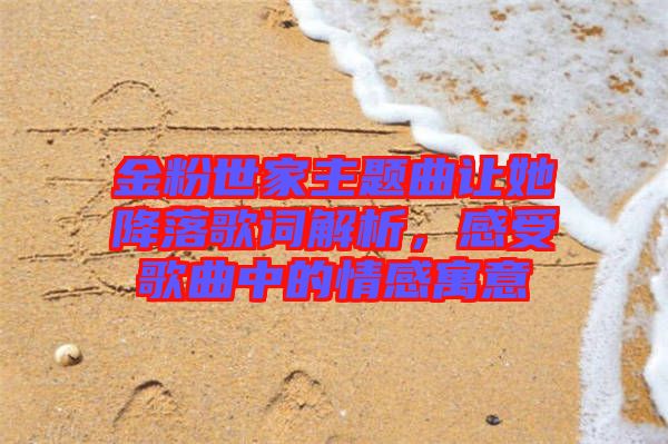 金粉世家主題曲讓她降落歌詞解析，感受歌曲中的情感寓意