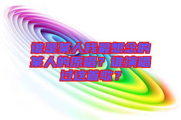 誰是某人我最想念的某人的原唱？誰演唱過這首歌？