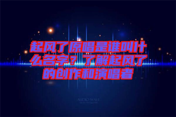 起風了原唱是誰叫什么名字？了解起風了的創(chuàng)作和演唱者