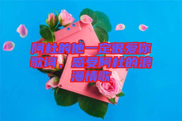 阿杜的他一定很愛你歌詞，感受阿杜的浪漫情歌