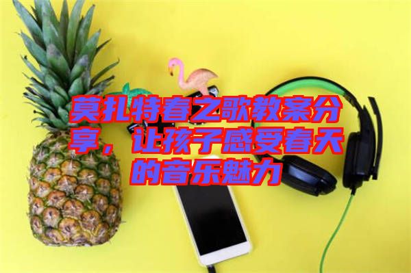 莫扎特春之歌教案分享，讓孩子感受春天的音樂(lè)魅力