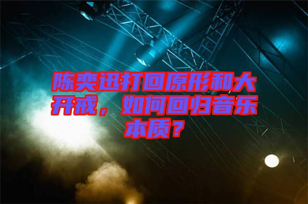 陳奕迅打回原形和大開戒，如何回歸音樂本質(zhì)？