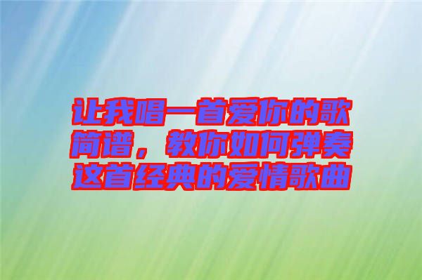 讓我唱一首愛你的歌簡譜，教你如何彈奏這首經(jīng)典的愛情歌曲