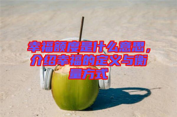 幸福額度是什么意思，介紹幸福的定義與衡量方式