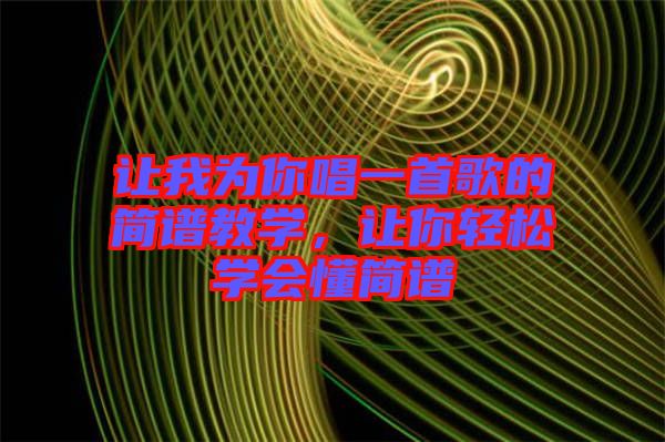 讓我為你唱一首歌的簡(jiǎn)譜教學(xué)，讓你輕松學(xué)會(huì)懂簡(jiǎn)譜