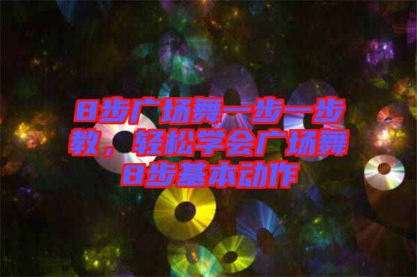 8步廣場舞一步一步教，輕松學(xué)會(huì)廣場舞8步基本動(dòng)作