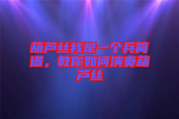 葫蘆絲我是一個(gè)兵簡(jiǎn)譜，教你如何演奏葫蘆絲