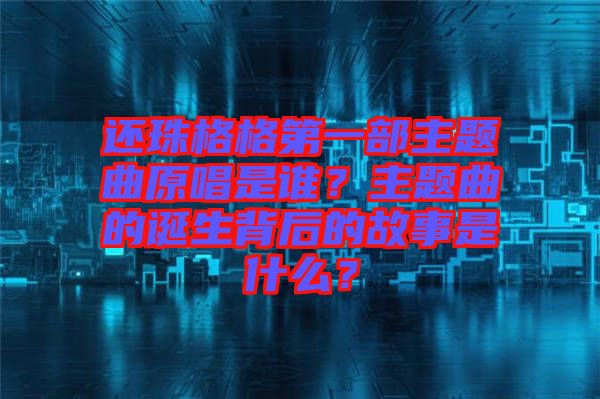 還珠格格第一部主題曲原唱是誰(shuí)？主題曲的誕生背后的故事是什么？