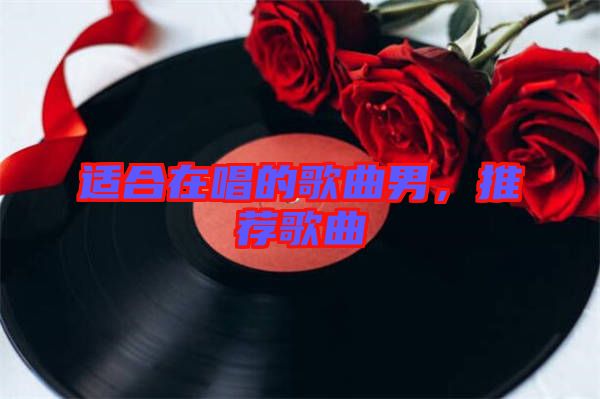 適合在唱的歌曲男，推薦歌曲