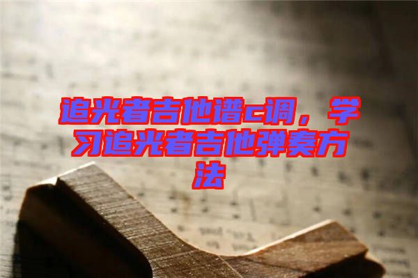 追光者吉他譜c調(diào)，學(xué)習(xí)追光者吉他彈奏方法