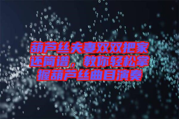 葫蘆絲夫妻雙雙把家還簡(jiǎn)譜，教你輕松掌握葫蘆絲曲目演奏