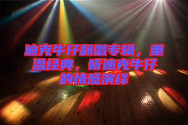 迪克牛仔翻唱專輯，重溫經(jīng)典，聽迪克牛仔的情感演繹