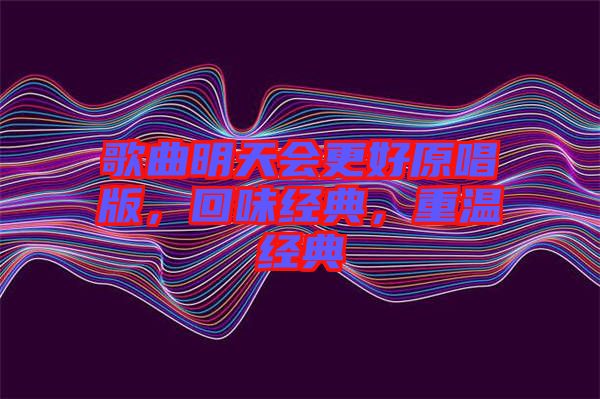 歌曲明天會(huì)更好原唱版，回味經(jīng)典，重溫經(jīng)典