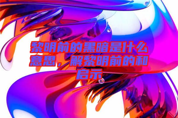 黎明前的黑暗是什么意思，解黎明前的和啟示