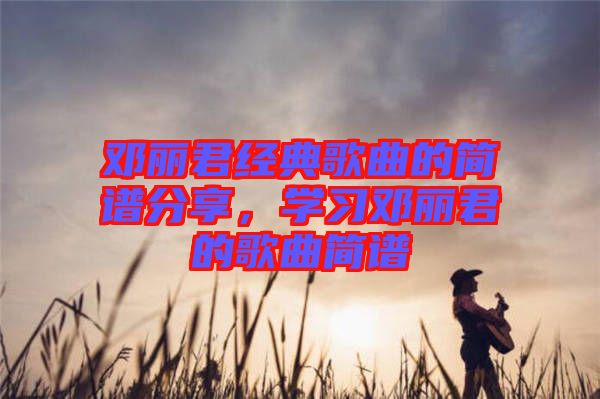 鄧麗君經典歌曲的簡譜分享，學習鄧麗君的歌曲簡譜