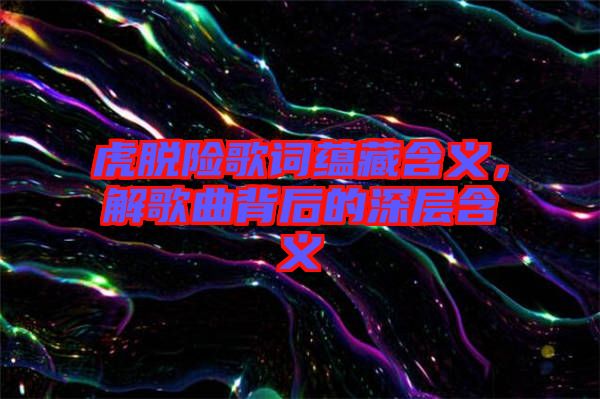 虎脫險(xiǎn)歌詞蘊(yùn)藏含義，解歌曲背后的深層含義