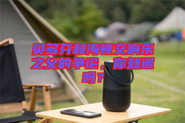 貝多芬和海頓交響樂之父的爭論，你知道嗎？