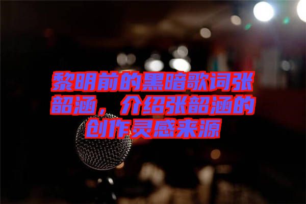 黎明前的黑暗歌詞張韶涵，介紹張韶涵的創(chuàng)作靈感來源