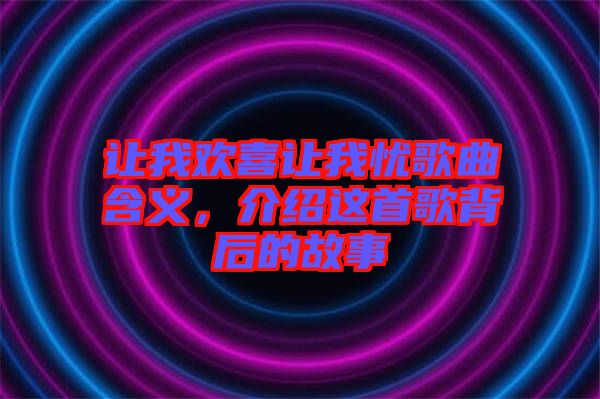 讓我歡喜讓我憂歌曲含義，介紹這首歌背后的故事