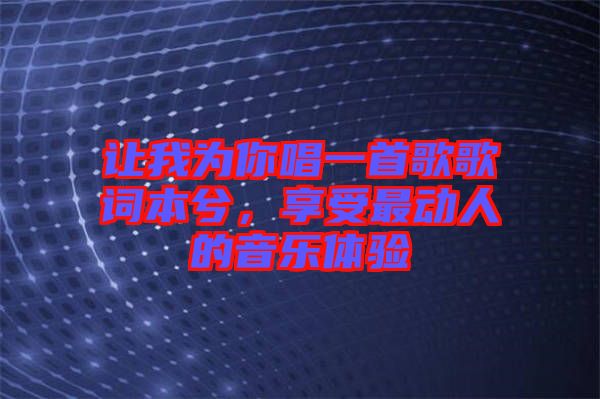 讓我為你唱一首歌歌詞本兮，享受最動(dòng)人的音樂體驗(yàn)