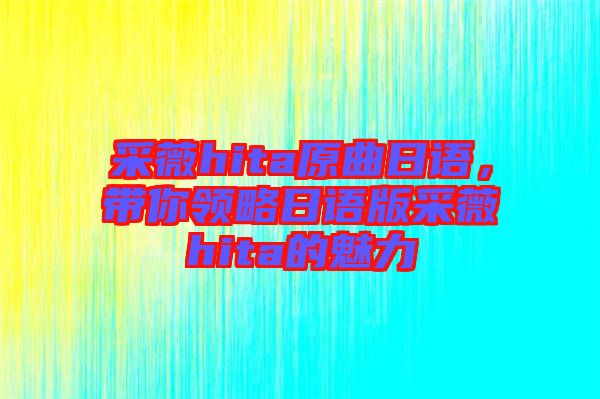 采薇hita原曲日語，帶你領(lǐng)略日語版采薇hita的魅力