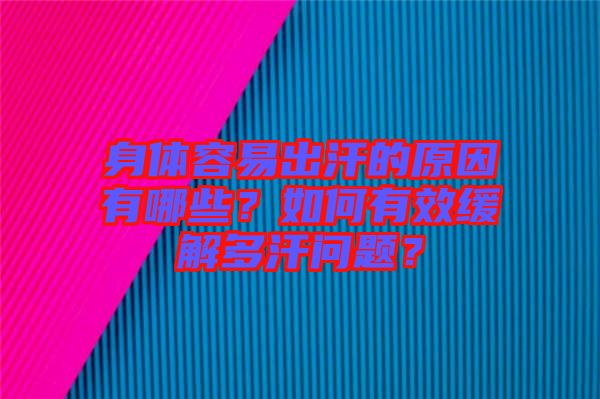 身體容易出汗的原因有哪些？如何有效緩解多汗問題？