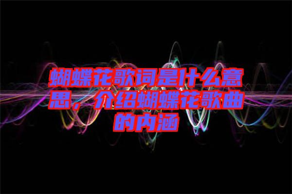 蝴蝶花歌詞是什么意思，介紹蝴蝶花歌曲的內(nèi)涵