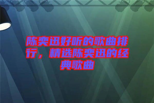 陳奕迅好聽的歌曲排行，精選陳奕迅的經(jīng)典歌曲