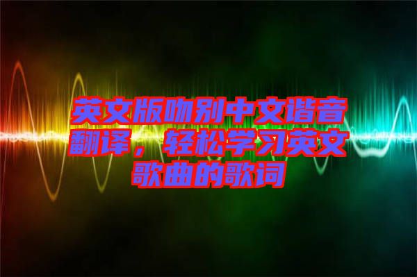 英文版吻別中文諧音翻譯，輕松學習英文歌曲的歌詞