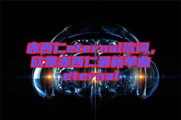 赤西仁eternal歌詞，欣賞赤西仁最新單曲eternal