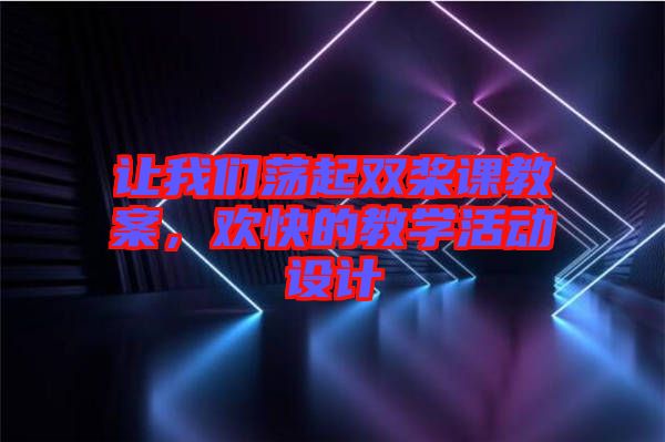 讓我們蕩起雙槳課教案，歡快的教學(xué)活動設(shè)計