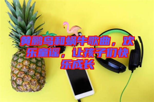 黃鸝鳥和蝸牛歌曲，歡樂童謠，讓孩子們快樂成長(zhǎng)