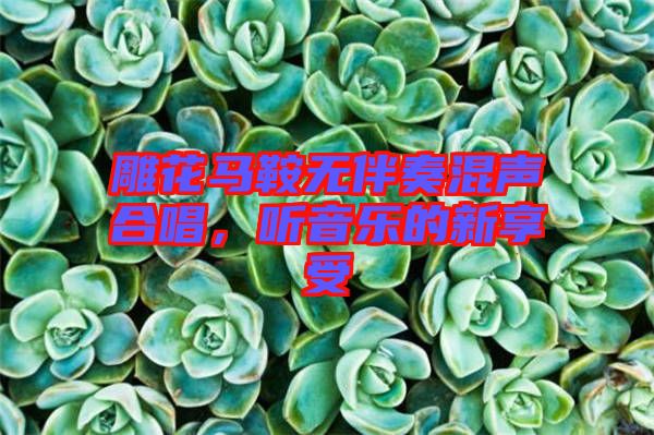 雕花馬鞍無伴奏混聲合唱，聽音樂的新享受